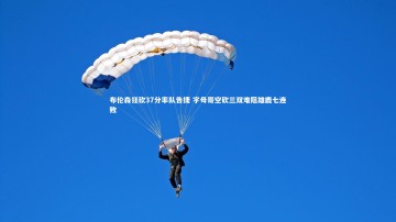【悟空体育官方网站】布伦森狂砍37分率队告捷 字母哥空砍三双难阻雄鹿七连败