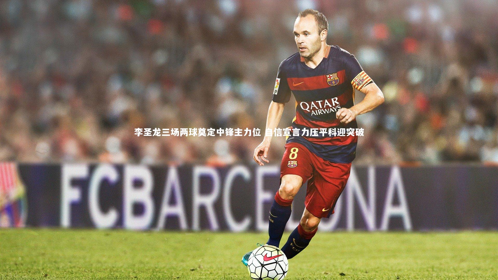 李圣龙三场两球奠定中锋主力位 自信宣言力压平科迎突破