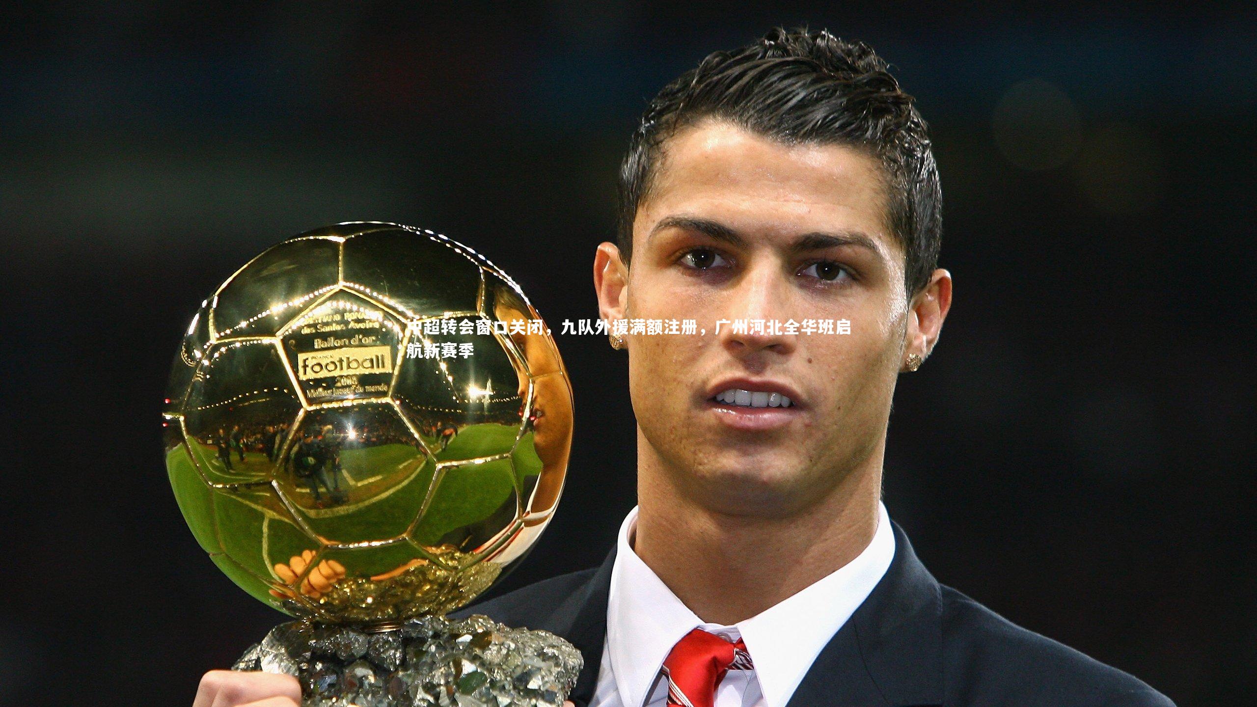 中超转会窗口关闭，九队外援满额注册，广州河北全华班启航新赛季